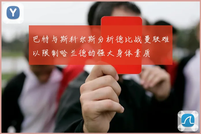巴特与斯科尔斯分析德比战曼联难以限制哈兰德的强大身体素质